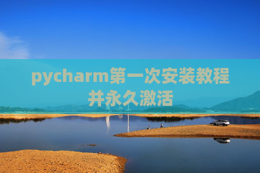 pycharm第一次安装教程并永久激活